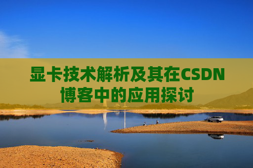显卡技术解析及其在CSDN博客中的应用探讨